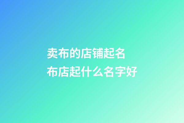 卖布的店铺起名 布店起什么名字好-第1张-店铺起名-玄机派